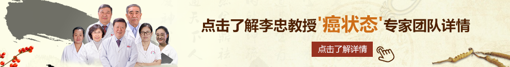 Dmb视频操B北京御方堂李忠教授“癌状态”专家团队详细信息